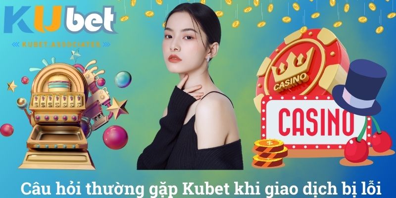 Câu Hỏi Thường Gặp Kubet Và Những Giải Đáp Chi Tiết Nhất 4 Câu hỏi thường gặp Kubet khi giao dịch bị lỗi