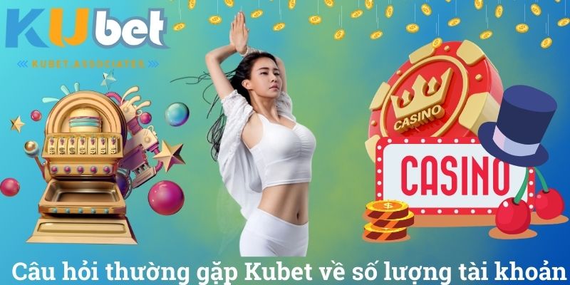 Câu Hỏi Thường Gặp Kubet Và Những Giải Đáp Chi Tiết Nhất 2 Câu hỏi thường gặp Kubet về số lượng tài khoản
