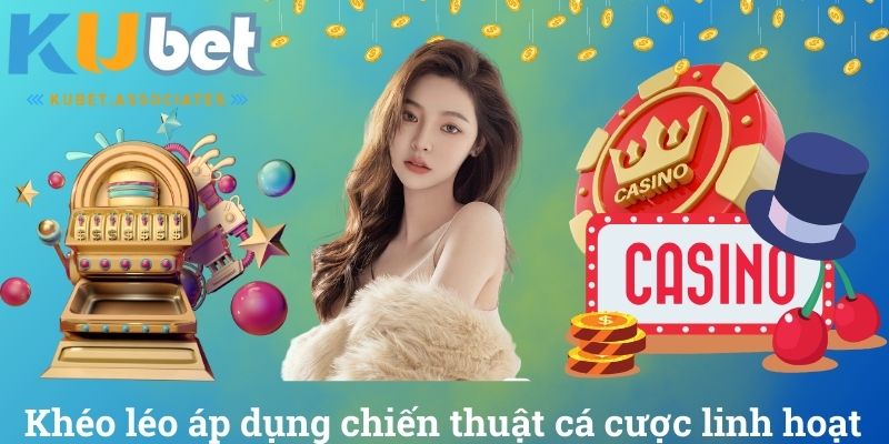 Khéo léo áp dụng chiến thuật cá cược linh hoạt