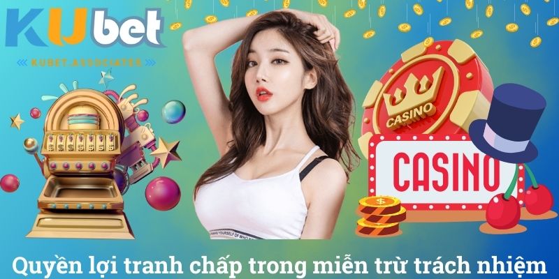 Miễn Trừ Trách Nhiệm Kubet Và Những Điều Bạn Cần Phải Biết 4 Quyền lợi tranh chấp trong miễn trừ trách nhiệm Kubet