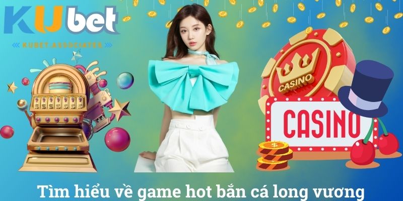 Tìm hiểu về game hot bắn cá long vương